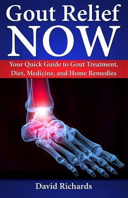 Gout Relief Now: Your Quick Guide to Gout Treatment, Diet, Medicine, and Home Remedies by Richards, David