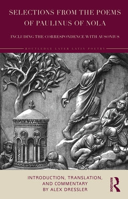 Selections from the Poems of Paulinus of Nola, Including the Correspondence with Ausonius: Introduction, Translation, and Commentary by Dressler, Alex