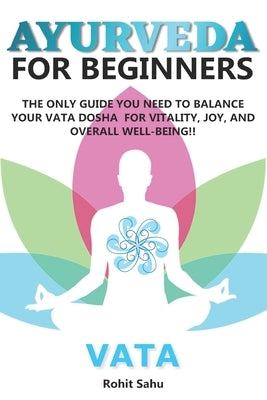 Ayurveda for Beginners- Vata: The Only Guide You Need to Balance Your Vata Dosha for Vitality, Joy, and Overall Well-being!! by Sahu, Rohit