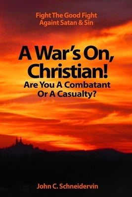 A War's On, Christian! Are You A Combatant Or A Casualty?: Fight The Good Fight Against Satan & Sin by Schneidervin, John Clifford