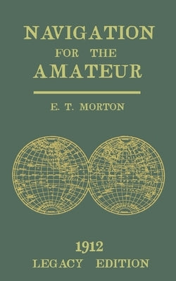 Navigation for the Amateur (Legacy Edition): A Manual on Traditional Navigation on Water and Land by Star and Sun Observation by Morton, E. T.