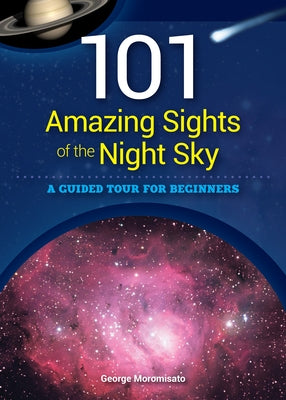 101 Amazing Sights of the Night Sky: A Guided Tour for Beginners by Moromisato, George