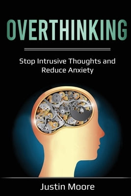 Overthinking: Stop Intrusive Thoughts and Reduce Anxiety by Moore, Justin