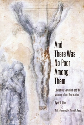 And There Was No Poor Among Them: Liberation, Salvation, and the Meaning of the Restoration by Ward, Ryan D.