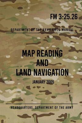 FM 3-25.26 Map Reading and Land Navigation: January 2005 Paperback Createspace Independent Publishing Platform
