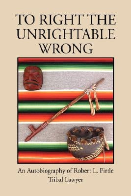 To Right the Unrightable Wrong by Pirtle, Robert L.