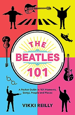 The Beatles 101: A Pocket Guide in 101 Moments, Songs, People and Places by Reilly, Vikki