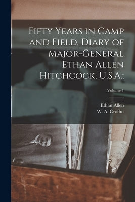 Fifty Years in Camp and Field, Diary of Major-General Ethan Allen Hitchcock, U.S.A.;; Volume 1 Paperback Legare Street Press