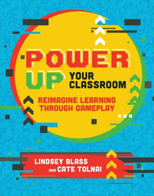 Power Up Your Classroom: Reimagine Learning Through Gameplay by Blass, Lindsey