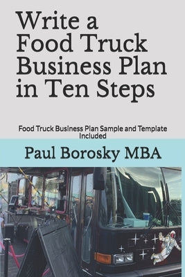 Write a Food Truck Business Plan in Ten Steps: Food Truck Business Plan Sample and Template Included by Borosky Mba, Paul