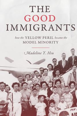 The Good Immigrants: How the Yellow Peril Became the Model Minority by Hsu, Madeline Y.