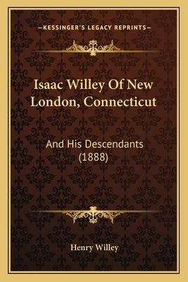 Isaac Willey Of New London, Connecticut: And His Descendants (1888) by Willey, Henry