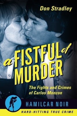 A Fistful of Murder: The Fights and Crimes of Carlos Monzon by Stradley, Don