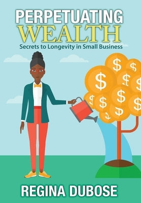 Perpetuating Wealth: Secrets to Longevity in Small Business by Dubose, Regina