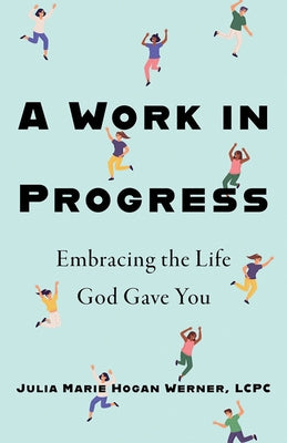 A Work in Progress: Embracing the Life God Gave You by Hogan, Julia Marie