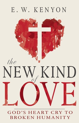 New Kind of Love: God's Heart Cry to Broken Humanity by Kenyon, E. W.