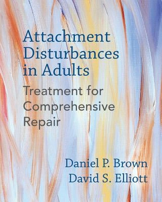 Attachment Disturbances: Treatment for Comprehensive Repair by Brown, Daniel P.