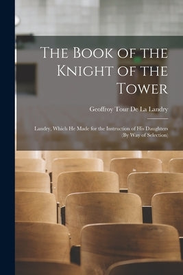 The Book of the Knight of the Tower: Landry, Which He Made for the Instruction of His Daughters (By Way of Selection) Paperback Legare Street Press