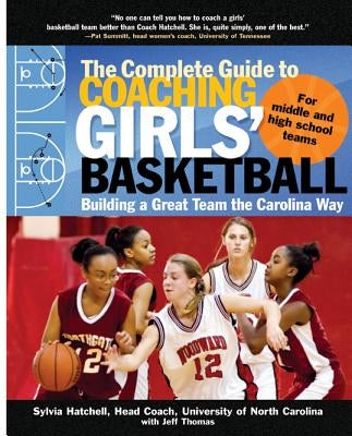 The Complete Guide to Coaching Girls' Basketball: Building a Great Team the Carolina Way by Hatchell, Sylvia