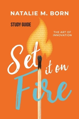 Set It on Fire Study Guide: The Art of Innovation by Born, Natalie