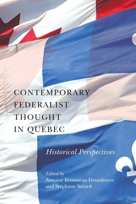 Contemporary Federalist Thought in Quebec: Historical Perspectives Volume 11 by Brousseau Desaulniers, Antoine