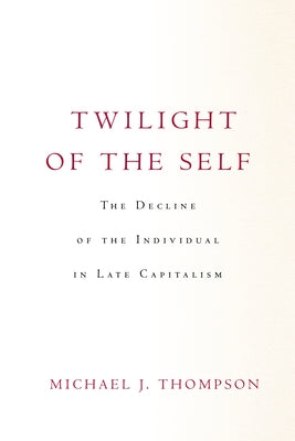 Twilight of the Self: The Decline of the Individual in Late Capitalism Paperback Stanford University Press