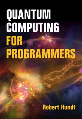 Quantum Computing for Programmers by Hundt, Robert