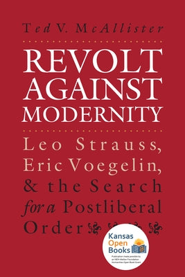 Revolt Against Modernity: Leo Strauss, Eric Voegelin, and the Search for a Post-Liberal Order Paperback University Press of Kansas