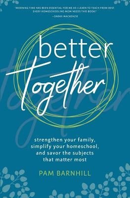Better Together: Strengthen Your Family, Simplify Your Homeschool, and Savor the Subjects That Matter Most Paperback Pam Barnhill Media, LLC