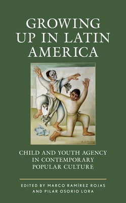 Growing Up in Latin America: Child and Youth Agency in Contemporary Popular Culture by Ramírez Rojas, Marco