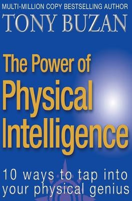 The Power of Physical Intelligence: 10 Ways to Tap Into Your Physical Genius by Buzan, Tony
