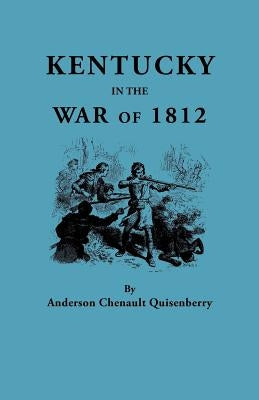 Kentucky in the War of 1812, from Articles in the Register of the Kentucky Historical Society by Quisenberry, Anderson Chenault