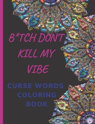 B*tch Don't Kill My Vibe- CURSE WORDS COLORING BOOK: Adult Swear Words Coloring Book- Relaxation With Stress Relieving Geometric Mandala- funny Gift F by Book, Hend Curse