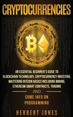 Cryptocurrencies: An Essential Beginner's Guide to Blockchain Technology, Cryptocurrency Investing, Mastering Bitcoin Basics Including M by Jones, Herbert