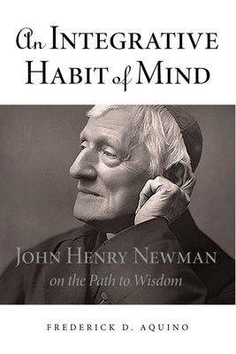 An Integrative Habit of Mind: John Henry Newman on the Path to Wisdom by Aquino, Frederick D.