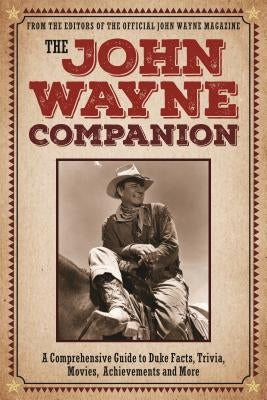 The John Wayne Companion: A Comprehensive Guide to Duke Facts, Trivia, Movies, Achievements and More by The Official John Wayne Magazine, Editor