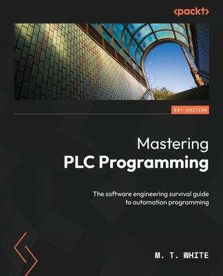 Mastering PLC Programming: The software engineering survival guide to automation programming Paperback Packt Publishing