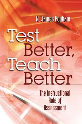 Test Better, Teach Better: The Instructional Role of Assessment by Popham, W. James