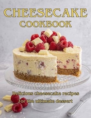 ChesseCake Cookbook: Delicious Cheesecake Recipes for the Ultimate Dessert Paperback Independently Published