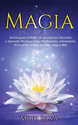 Magia: Desbloquee el Poder de las Fuerzas Naturales y Aprenda Técnicas como Purificación, Adivinación, Invocación, Viajes Ast by Silva, Mari