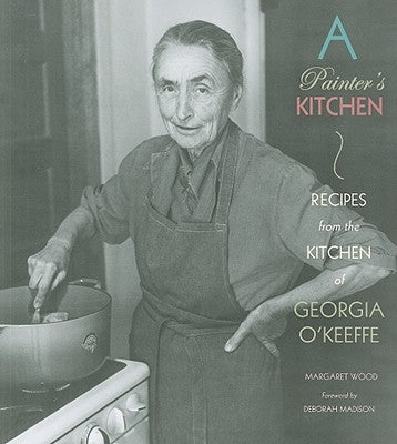 A Painter's Kitchen: Recipes from the Kitchen of Georgia O'Keeffe by Wood, Margaret
