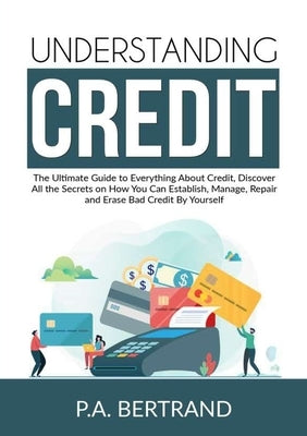 Understanding Credit: The Ultimate Guide to Everything About Credit, Discover All the Secrets on How You Can Establish, Manage, Repair and E Paperback Zen Mastery Srl