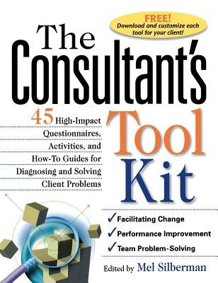 The Consultant's Toolkit: 45 High-Impact Questionnaires, Activities, and How-To Guides for Diagnosing and Solving Client Problems by Silberman, Edward Ed