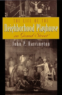 The Life of the Neighborhood Playhouse on Grand Street by Harrington, John