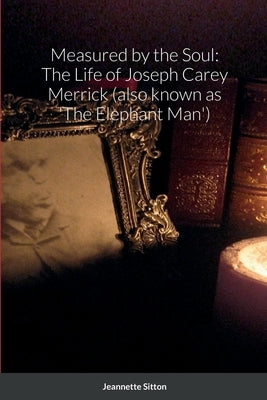 Measured by Soul: The Life of Joseph Carey Merrick (also known as 'The Elephant Man') by Mae Siu-Wai Stroshane, Jeanette Sitton &