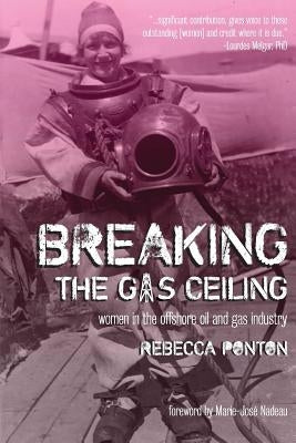 Breaking the Gas Ceiling: Women in the Offshore Oil and Gas Industry by Ponton, Rebecca