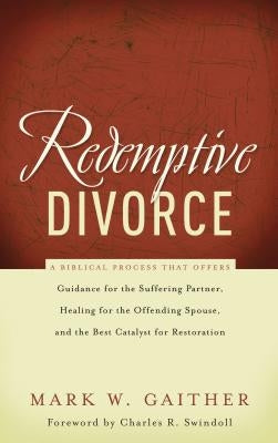 Redemptive Divorce: A Biblical Process That Offers Guidance for the Suffering Partner, Healing for the Offending Spouse, and the Best Cata by Gaither, Mark