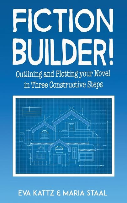 Fiction Builder!: Outlining and Plotting your Novel in Three Constructive Steps by Kattz, Eva