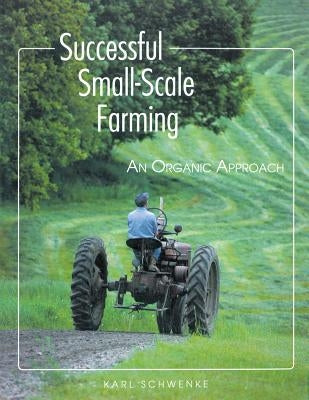 Successful Small-Scale Farming: An Organic Approach by Schwenke, Karl