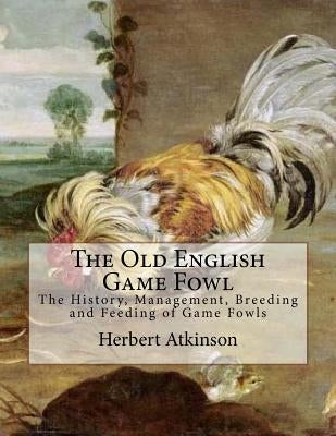 The Old English Game Fowl: The History, Management, Breeding and Feeding of Game Fowls Paperback Createspace Independent Publishing Platform